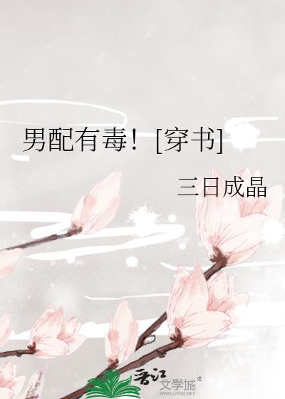 男配有毒![穿书] 三日成晶TXT