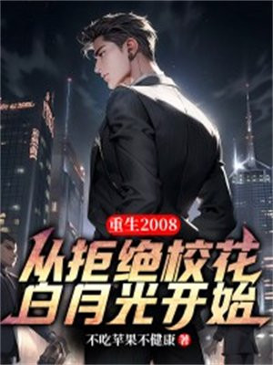 重生2008从拒绝校花白月光开始 不吃苹果不健康