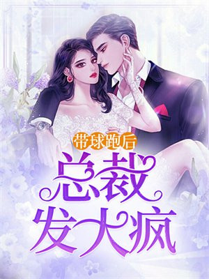 带球跑后总裁发大疯全本免费阅读
