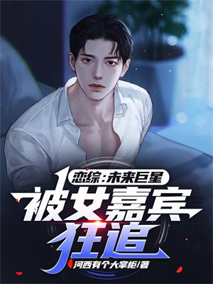 恋综:未来巨星,被女嘉宾狂追TXT下载