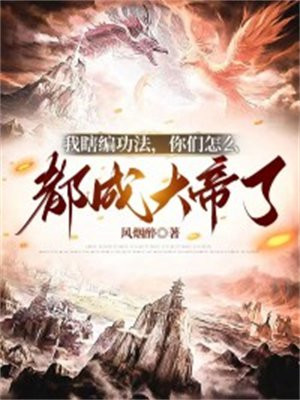 我瞎编功法,你们怎么都成大帝了作者:风烟醉