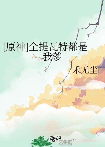 原神全提瓦特都是我爹笔趣阁