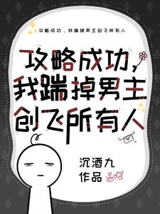 攻略成功,我揣掉男主创飞所有人小说
