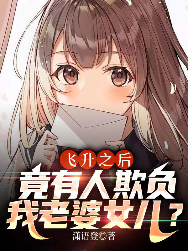 飞升之后,竟有人欺负我老婆女儿?