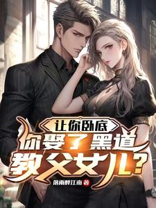 让你卧底,你娶了黑道教父女儿小说