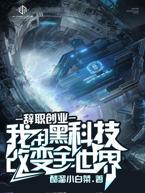辞职创业,利用黑科技改变全世界 醋溜小白菜 都市青春