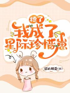 糟了,我成了星际珍惜崽免费阅读