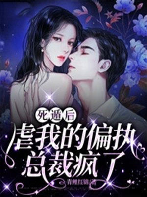 死遁后虐我的偏执总裁疯了免费阅读