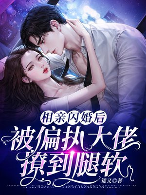 相亲闪婚后被偏执大佬撩到腿软短剧免费视频