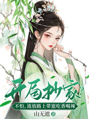 开局抄家不怕流放路上带崽吃香喝辣