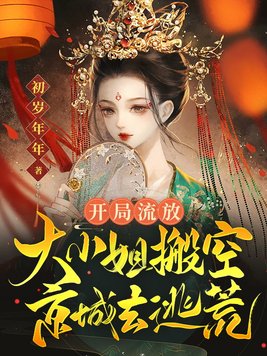 开局流放大小姐搬空京城去逃荒txt