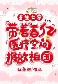 重生七零,带着百亿医疗空间报效祖国 红鱼籽