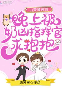 白天被逃婚晚上被奶凶指挥官求抱抱免费阅读无弹窗