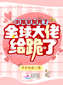 小祖宗别秀了,全球大佬给跪了先生是谁
