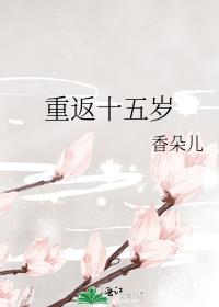 重返十五岁无防盗章节