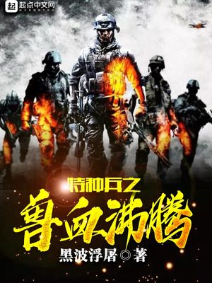 特种兵之兽血沸腾小说免费观看