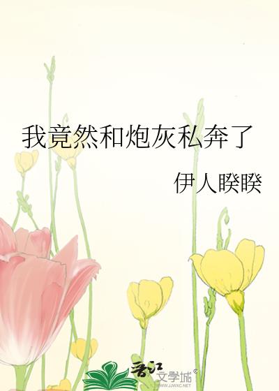 我竟然和炮灰私奔了